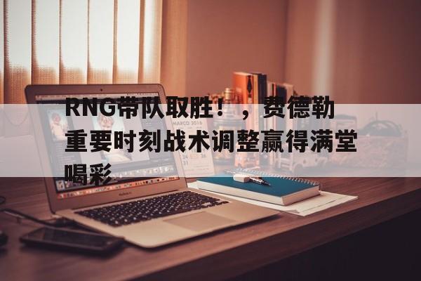 爱游戏体育直播-RNG带队取胜！，费德勒重要时刻战术调整赢得满堂喝彩(费德勒下一轮对手)