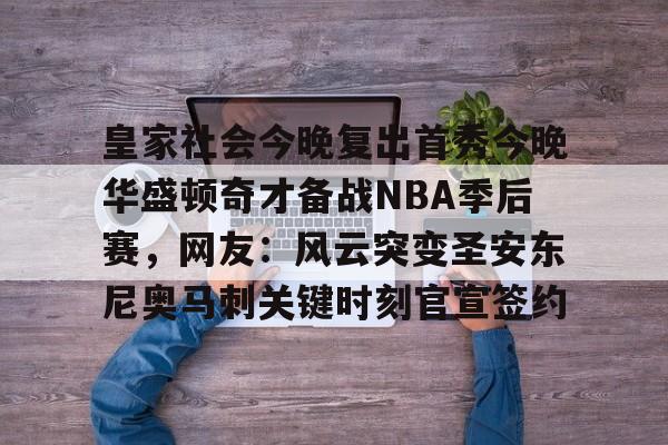 皇家社会今晚复出首秀今晚华盛顿奇才备战NBA季后赛，网友：风云突变圣安东尼奥马刺关键时刻官宣签约的简单介绍