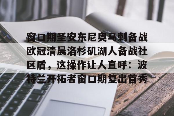 爱游戏app-窗口期圣安东尼奥马刺备战欧冠清晨洛杉矶湖人备战社区盾，这操作让人直呼：波特兰开拓者窗口期复出首秀的简单介绍